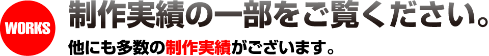 WORKS 制作実績の一部をご覧ください。他にも多数の制作実績がございます。